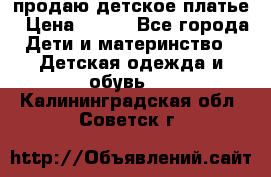 продаю детское платье › Цена ­ 500 - Все города Дети и материнство » Детская одежда и обувь   . Калининградская обл.,Советск г.